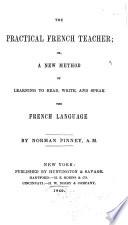 The Practical French Teacher, Or, A New Method of Learning to Read, Write, and Speak the French Language