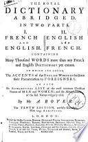 The royal dictionary abridged in two parts. 1. French and english 2. English and french. Containing many thousand words more than any french and english dictionary yet extant ... By Mr. A. Boyer