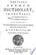 The Short French Dictionary, in Two Parts. According to the Present Use, and Modern Orthography