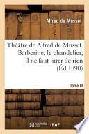 Theatre de Alfred de Musset.Tome III, Barberine, Le Chandelier, Il Ne Faut Jurer de Rien,