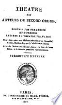 Théâtre des auteurs du second ordre, ou Recueil des tragédies et comédies restées au théâtre français. Pour faire suite aux éditions stéréotypes de Corneille, Racine, Molière, Regnard, Crébillon et Voltaire: Avec des Notices sur chaque Auteur, la liste de leurs Pièces, et la date des premières représentations
