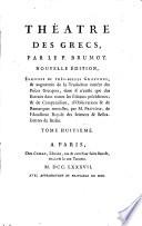 Theatre des Grecs, par le P. Brumoy. Nouvelle edition, enrichie de tres belles gravures, & augmentee de la traduction entiere des pieces grecques dont il n'existe que des extraits dans toutes les editions precedentes; & de comparaisons, d'observations & de remarques nouvelles, par MM. De Rochefort et Du Theil, de l'Academie Royale des inscriptions & Belles-Lettres; & par M ***. Tome premier -treizieme]