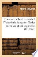 Théodore Vibert, candidat à l'Académie française. Notice sur sa vie et sur ses oeuvres