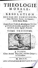 Théologie morale ou Résolution des cas de conscience selon l'Ecriture sainte, les canons & les Saints Pères... Nouvelle edition