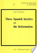 Three Spanish heretics and the Reformation : Antonio Del Corro - Cassiodoro De Reina - Cypriano de Valera