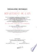 Topographie historique du departement de l' Ain ... accompagnee d'un precis de l'histoire du departement Depuis les temps les plus recules jusqu'a la Revolution