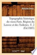 Topographie Historique Du Vieux Paris. Region Du Louvre Et Des Tuileries. T. 2 (Ed.1885)