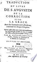 Traduction du livre de S. Augustin de la Correction et de la grâce avec des sommaires de la doctrine contenuë en chaque chapitre... par M. Annoine Arnauld,...