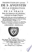 Traduction du livre de S. Augustin de la correction et de la grace, avec des sommaires de la doctrine, contenuë en chaque chapitre... par M. Antoine Arnauld... Seconde edition