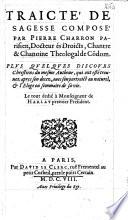 Traicté de sagesse composé par Pierre Charron... Plus quelques discours chrestiens du mesme autheur... (éd. par G. Michel de La Rochemaillet)