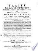 Traité De La Jurisdiction Ecclésiastique Contentieuse, Ou Théorie Et Pratique Des Officialités, Et Autres Cours Ecclésiastiques Pour Les Procédures Civiles, Suivant Lesd Nouvelles Loix Du Royaume ...