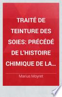 Traité de teinture des soies precédé de l'histoire chimique de la soie et de l'histoire de la teinture de la soie