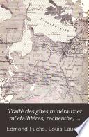 Traité des gîtes minéraux et metallifères, recherche, étude et conditions d'exploitation des minéraux utiles, description des principales mines connues, usages et statistique des métux