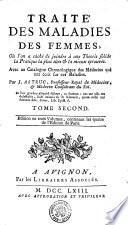 TRAITÉ DES MALADIES DES FEMMES, Oú l'on a tâché de joindre à une Théorie solide la Pratique la plus sûre [et] la mieux éprouvée. Avec un Catalogue Chronologique des Médecins, qui ont écrit sur ces Maladies