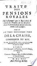 Traité des pensions royales. Où il est prouvé que le Roy à droit de donner des pensions sur les benefices de sa nomination&de sa collation, même à des laïques, etc