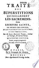 Traité des superstitions qui regardent les sacremens, selon l'Ecriture Sainte, les decrets des conciles, et les sentimens des saints peres, et des theologiens, par M. Jean-Baptiste Thiers, docteur en theologie, et curé de Vibraie. Quatrieme edition. Revûë, corrigée et augmentée