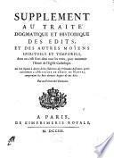 Traité dogmatique et historique des édits, et des autres moïens spirituels et temporels, dont on s'est servi dans tous les temps, pour établir, & pour maintenir l'unité de l'Église catholique. Divisé en deux parties,... Par le feu P. Louis Thomassin, Prêtre de l'Oratoire. Avec un Supplément, par un prêtre de la même congrégation. Pour répondre à divers écrits séditieux et particulièrement à l'Histoire de l'Edit de Nantes [par Élie Benoist], qui comprend les huits derniers Regnes de nos Rois