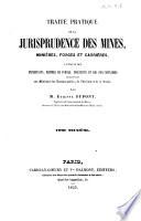 Traité pratique de la jurisprudence des mines, minières, forges et carrières, a l'usage des expolitants, maitres de forges, ingénieurs et des fonctionnaires ressortissant aux Ministères des travaux publics ... par m. Étienne Dupont