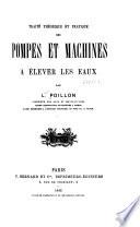 Traité théorique et pratique des pompes et machines á élever les eaux par L. Poillon...