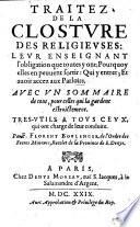 Traitez de la closture des religieuses: leur enseignant l'obligation que toutes y ont; pourquoy elles en peuuent sortir: qui y entrer; et auoir accez aux parloirs. Avec un sommaire de tout, pour celles qui la gardent estroictement, etc
