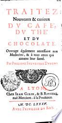 TRAITEZ Nouveaux & curieux DV CAFÉ, DV THÉ ET DV CHOCOLATE. Ouvrage également necessaire aux Medecins, & à tous ceux qui aiment leur santé