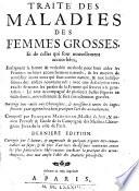 Traiti des maladies des femmes grosses et de celles qui sont nouvellement accouchies, enseignant la bonne & veritable methode pour bien aider les femmes en leurs accouchemens naturels & les moyens de remidier a tous ceux qui sont contre nature, & aux indispositions des enfans nouveaux-nis; avec une description tres exacte de toutes les parties de la femme qui servent a la generation: le tout accompagni de plusieurs belles figures en taille douce, nouvellement & fort correctement gravies. Ouvrage tres utile aux chirurgiens & necessaire a toutes les sages femmes pour apprendre a bien pratiquer l'art des accouchemens. Composi par parFrancois Mauriceau