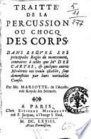 Traitte' [!] de la percussion ou Chocq des corps. Dans lequel les principales regles du mouvement, contraires à celles que Mr Descartes, & quelques autres modernes ont voulu establir, sont demonstrées par leurs veritables causes. Par Mr. Mariotte ..