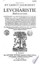 Traitté du Sainct Sacrement de l'Eucharistie, divisé en trois livres. Contenant la réfutation du livre du sieur Du Plessis Mornay contre la messe, et d'autres adversaires de l'Église... par l'illustrissime... cardinal Du Perron,...