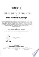 Trésor de livres rares et précieux ou Nouveau dictionnaire bibliographique contenant plus de cent mille articles de livres rares, curieux et recherchés... par Jean George Théodore Graesse