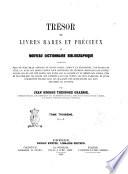 Trésor de livres rares et précieux ou Nouveau dictionnaire bibliographique contenant plus de cent mille articles de livres rares, curieux et recherchés... par Jean George Théodore Graesse