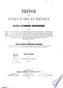 Trésor de livres rares et précieux ou Nouveau dictionnaire bibliographique contenant plus de cent mille articles de livres rares, curieux et recherchés... par Jean George Théodore Graesse