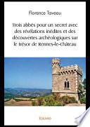 Trois abbés pour un secret avec des révélations inédites et des découvertes archéologiques sur le trésor de Rennes-le-Château