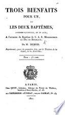 Trois bienfaits pour un, ou les deux baptêmes, à propos-vaudeville, en un acte, à l'occasion du baptême de S. A. R. le duc de Bordeaux, etc
