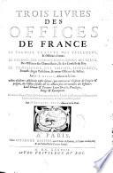 Trois livres des offices de France. Le premier traitte des parlemens... le second des chanceliers, gardes des seaux... le troisiesme des baillifs, seneschaux... par M.e E. Girard,... avec plusieurs additions enfin d'iceux qui contiennent l'histoire de l'origine & progrez des offices susdits, & les actions plus memorables des officiers : leur devoir & pouvoir : leurs droicts, privileges, rangs & exemptions. Le tout verifié par edicts & ordonnances des rois... par M.e Jacques Joly...