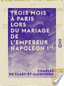 Trois mois à Paris lors du mariage de l'empereur Napoléon Ier - Et de l'archiduchesse Marie-Louise