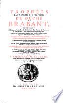 Trophées tant sacrés que profanes du duché de Brabant, contenant l'origine, succession & descendence des ducs & princes de cette maison, avec leurs actions les plus signalées ...