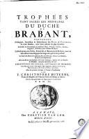 Trophées tant sacrés que profanes du duché de Brabant ... La description des villes, franchises & baronnies de Brabant, avec la succession genealogique des seigneurs ... L'institution du conseil souverain ... et autres cours résidentes à Bruxelles ...