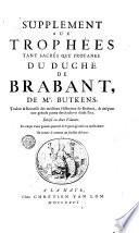 Trophees tant sacrés qve profanes dv dvché de Brabant, contenant l'Origine, Succession & Descendence des Ducs & Princes de cette Maison, avec leurs actions les plus signalées. Ensemble les Genealogies de plusieurs Ducs, Princes, Comtes, Barons, Seigneurs, & Nobles leurs Vassaux & Sujets. La Description des Villes, Franchises & Baronnies de Brabant, avec la Succession genealogique des Seigneurs qui les ont possedé. ... par F. Christophre Butkens ..