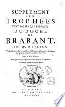 Trophees tant sacrés qve profanes dv dvché de Brabant, contenant l'Origine, Succession & Descendence des Ducs & Princes de cette Maison, avec leurs actions les plus signalées. Ensemble les Genealogies de plusieurs Ducs, Princes, Comtes, Barons, Seigneurs, & Nobles leurs Vassaux & Sujets. La Description des Villes, Franchises & Baronnies de Brabant, avec la Succession genealogique des Seigneurs qui les ont possedé. ... par F. Christophre Butkens ..