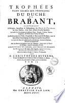 Trophees tant sacrés qve profanes dv dvché de Brabant, contenant l'Origine, Succession & Descendence des Ducs & Princes de cette Maison, avec leurs actions les plus signalées. Ensemble les Genealogies de plusieurs Ducs, Princes, Comtes, Barons, Seigneurs, & Nobles leurs Vassaux & Sujets. La Description des Villes, Franchises & Baronnies de Brabant, avec la Succession genealogique des Seigneurs qui les ont possedé. ... par F. Christophre Butkens ..