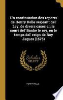 Un Continuation Des Reports de Henry Rolle Serjeant Del' Ley, de Divers Cases En Le Court Del' Banke Le Roy, En Le Temps Del' Reign de Roy Jaques (167