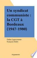 Un syndicat communiste : la CGT à Bordeaux (1947-1980)