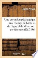 Une Excursion Pa(c)Dagogique Aux Champs de Batailles de Ligny Et de Waterloo: Confa(c)Rences