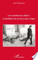 Une ténébreuse affaire : la fusillade du 26 mars 1962 à Alger