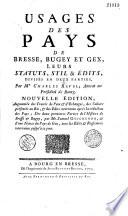 Usages des pays de Bresse, Bugey et Gex, leurs statuts, stil & édits, divisés en deux parties, par Me. Charles Revel, avocat au présidial de Bourg. Nouvelle édition augmentée des traités de paix et d'echanges, des cahiers présentés au roi, et des edits intervenus après la réduction des pays ; des deux premieres parties de l'histoire de Bresse et Bugey, par Me. Samuel Guichenon, et d'une notice du pays de Gex, avec les edits et reglemens intervenus jusqu'à ce jour