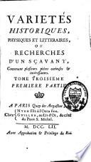 Variétés historiques, physiques et littéraires ou recherches d'un savant, contenant plusieurs pièces curieuses et intéressantes