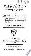 Variétés littéraires ou Recueil de pieces tant originales que traduites, concernant la philosophie, la littérature & les arts...