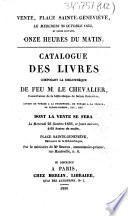 Vente, Place Sainte-Geneviève, le mercredi 26 octobre 1836, et jours suivans, onze heures du matin. Catalogue des livres composant la bibliothèque de feu M. Le Chevalier, conservateur de la bibliothèque de Sainte-Geneviève...