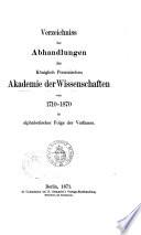 Verzeichniss der Abhandlungen der Koniglich Preussischen Akademie der Wissenschaften von 1710-1870 in alphabetischer Folge der Verfasser