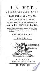 Vie de Madame J. M. B. de la Mothe-Guyon, écrite par elle-même, qui contient toutes les expériences de la vie intérieure, depuis ses commencemens jusqu'à la plus haute consommation, avec toutes les directions relatives. Nouvelle édition. Tome I [-III]